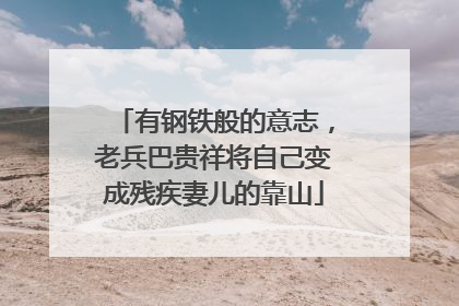 有钢铁般的意志，老兵巴贵祥将自己变成残疾妻儿的靠山