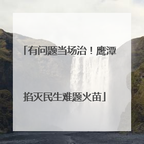 有问题当场治！鹰潭掐灭民生难题火苗