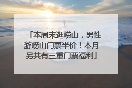 本周末逛崂山，男性游崂山门票半价！本月另共有三重门票福利