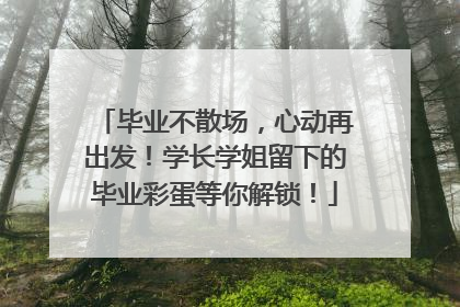毕业不散场，心动再出发！学长学姐留下的毕业彩蛋等你解锁！