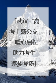 武汉“高考主题公交”暖心启程 助力考生逐梦考场