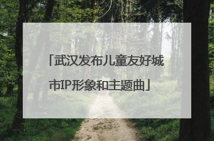 武汉发布儿童友好城市IP形象和主题曲