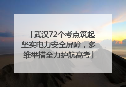 武汉72个考点筑起坚实电力安全屏障，多维举措全力护航高考