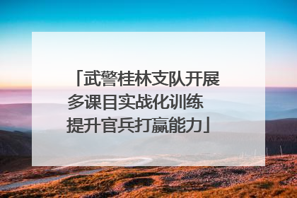 武警桂林支队开展多课目实战化训练 提升官兵打赢能力