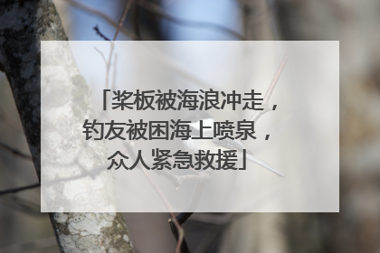 桨板被海浪冲走，钓友被困海上喷泉，众人紧急救援