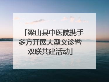 梁山县中医院携手多方开展大型义诊暨双联共建活动