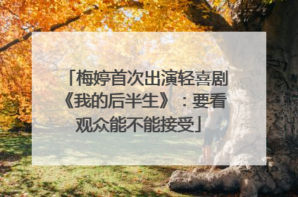 梅婷首次出演轻喜剧《我的后半生》：要看观众能不能接受