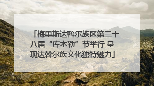 梅里斯达斡尔族区第三十八届“库木勒”节举行 呈现达斡尔族文化独特魅力