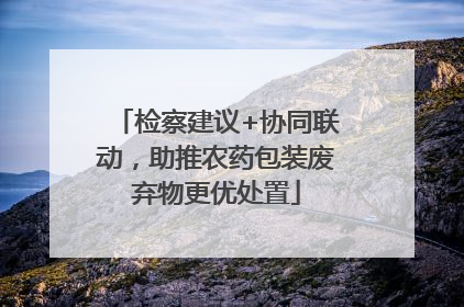 检察建议+协同联动，助推农药包装废弃物更优处置