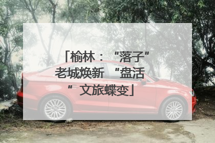 榆林：“落子”老城焕新 “盘活”文旅蝶变