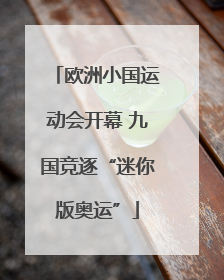欧洲小国运动会开幕 九国竞逐“迷你版奥运”