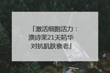 激活细胞活力：澳诗茉21天精华对抗肌肤衰老