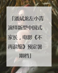 潘斌龙左小青演绎新型中国式家长，电影《不再退缩》预定暑期档