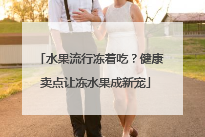 水果流行冻着吃？健康卖点让冻水果成新宠