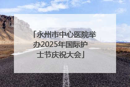 永州市中心医院举办2025年国际护士节庆祝大会