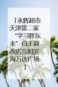 永辉超市天津第二家“学习胖东来”自主调改店亮相滨海万达广场
