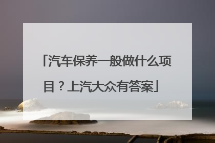 汽车保养一般做什么项目？上汽大众有答案