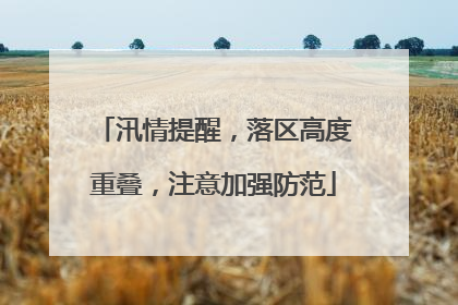 汛情提醒，落区高度重叠，注意加强防范