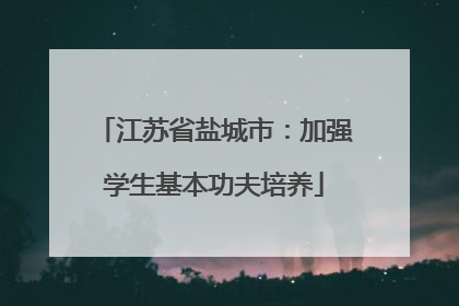 江苏省盐城市：加强学生基本功夫培养
