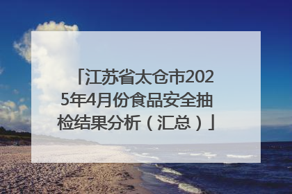 江苏省太仓市2025年4月份食品安全抽检结果分析（汇总）