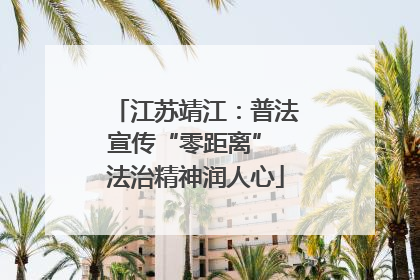 江苏靖江：普法宣传“零距离” 法治精神润人心