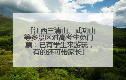 江西三清山、武功山等多景区对高考生免门票：已有学生来游玩，有的还可带家长