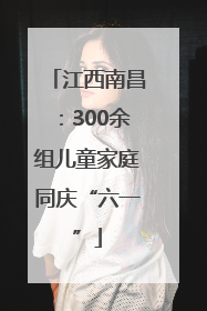 江西南昌：300余组儿童家庭同庆“六一”