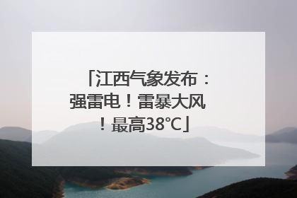 江西气象发布：强雷电！雷暴大风！最高38℃