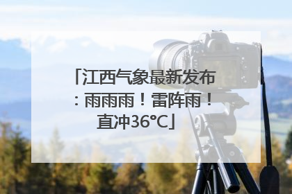 江西气象最新发布：雨雨雨！雷阵雨！直冲36°C