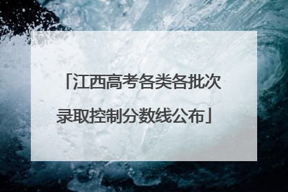 江西高考各类各批次录取控制分数线公布