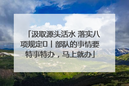 汲取源头活水 落实八项规定⑪丨部队的事情要特事特办，马上就办