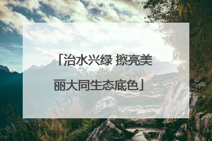 治水兴绿 擦亮美丽大同生态底色