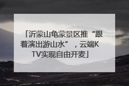 沂蒙山龟蒙景区推“跟着演出游山水”，云端KTV实现自由开麦