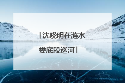 沈晓明在涟水娄底段巡河