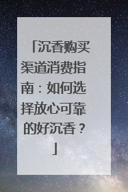 沉香购买渠道消费指南：如何选择放心可靠的好沉香？