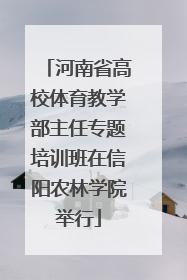 河南省高校体育教学部主任专题培训班在信阳农林学院举行