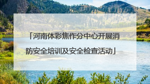 河南体彩焦作分中心开展消防安全培训及安全检查活动
