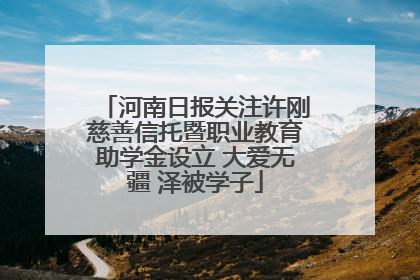 河南日报关注许刚慈善信托暨职业教育助学金设立 大爱无疆 泽被学子
