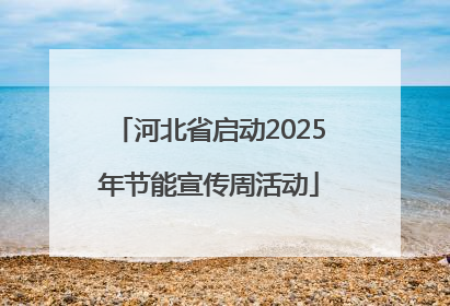 河北省启动2025年节能宣传周活动