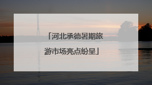 河北承德暑期旅游市场亮点纷呈