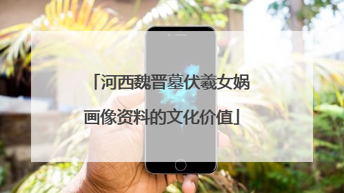 河西魏晋墓伏羲女娲画像资料的文化价值