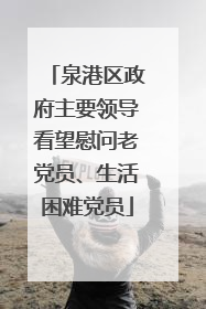 泉港区政府主要领导看望慰问老党员、生活困难党员