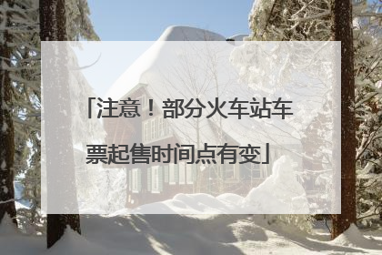 注意！部分火车站车票起售时间点有变