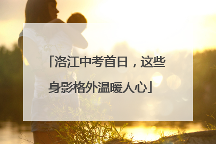 洛江中考首日，这些身影格外温暖人心