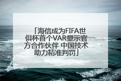 海信成为FIFA世俱杯首个VAR显示官方合作伙伴 中国技术助力精准判罚
