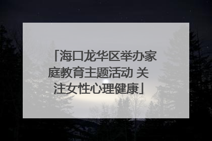 海口龙华区举办家庭教育主题活动 关注女性心理健康