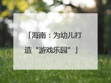 海南：为幼儿打造“游戏乐园”