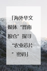 海外华文媒体“晋南粮仓”探寻“农业芯片”密码