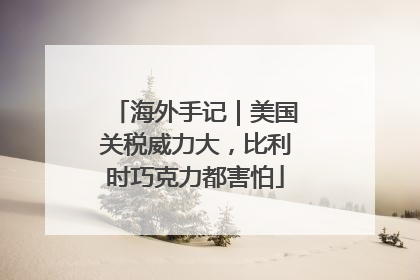 海外手记｜美国关税威力大，比利时巧克力都害怕