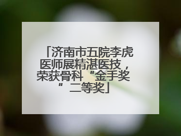 济南市五院李虎医师展精湛医技，荣获骨科“金手奖”二等奖